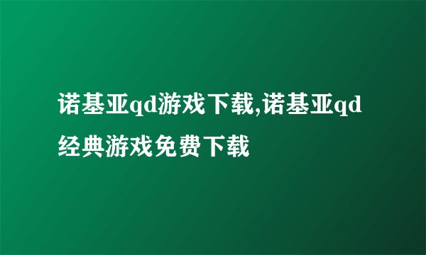 诺基亚qd游戏下载,诺基亚qd经典游戏免费下载