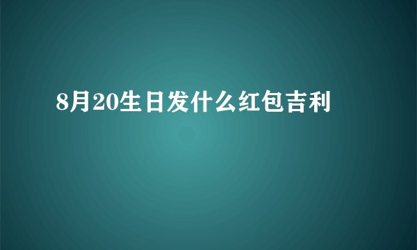 8月20生日发什么红包吉利