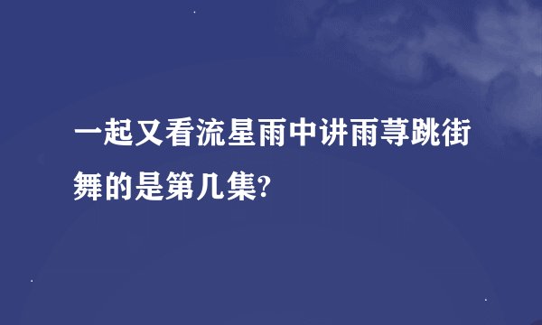 一起又看流星雨中讲雨荨跳街舞的是第几集?