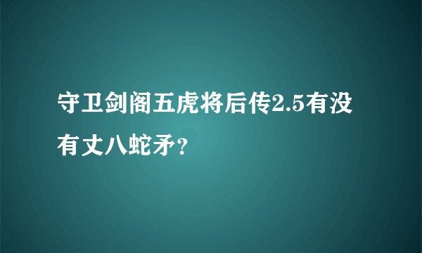 守卫剑阁五虎将后传2.5有没有丈八蛇矛？