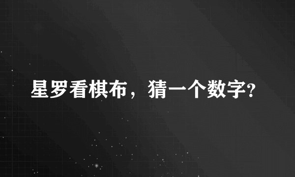 星罗看棋布，猜一个数字？