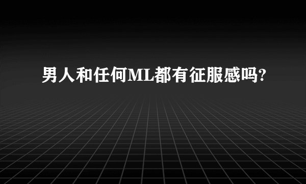 男人和任何ML都有征服感吗?