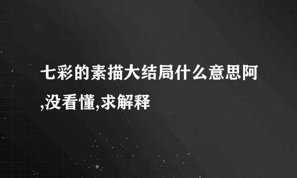 七彩的素描大结局什么意思阿,没看懂,求解释