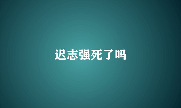 迟志强死了吗