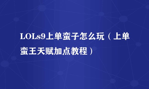 LOLs9上单蛮子怎么玩（上单蛮王天赋加点教程）