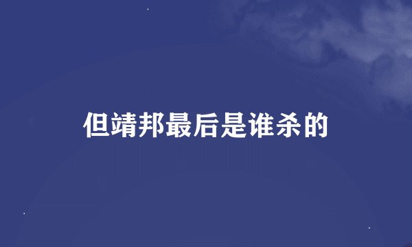 但靖邦最后是谁杀的