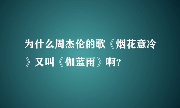 为什么周杰伦的歌《烟花意冷》又叫《伽蓝雨》啊？