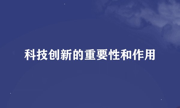 科技创新的重要性和作用