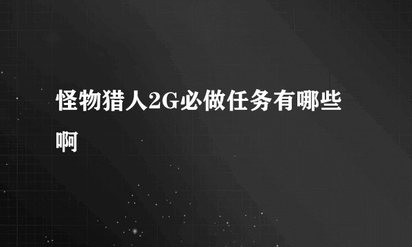 怪物猎人2G必做任务有哪些啊