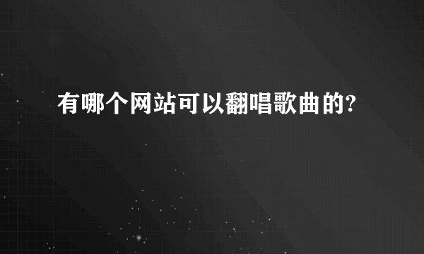 有哪个网站可以翻唱歌曲的?