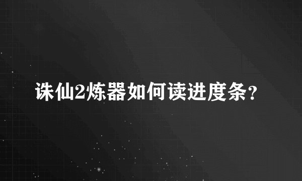 诛仙2炼器如何读进度条？