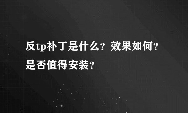 反tp补丁是什么？效果如何？是否值得安装？