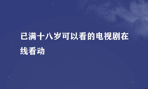 已满十八岁可以看的电视剧在线看动