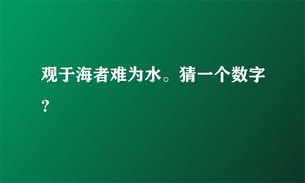观于海者难为水。猜一个数字？