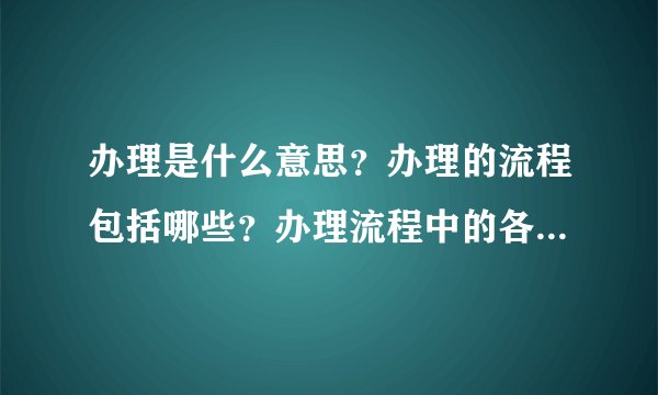 办理是什么意思？办理的流程包括哪些？办理流程中的各个环节有什么重要性？