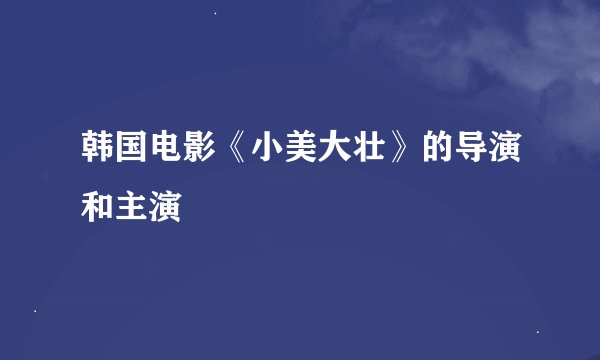 韩国电影《小美大壮》的导演和主演