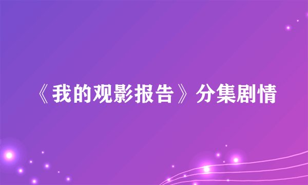 《我的观影报告》分集剧情