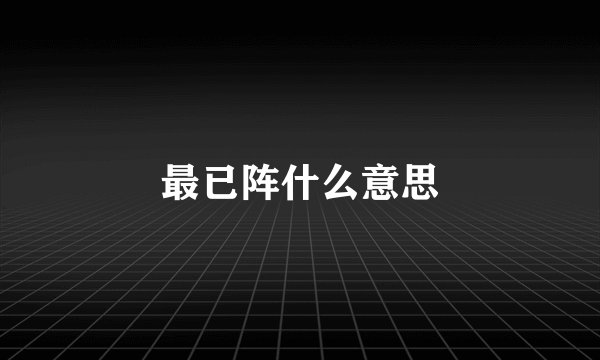 最已阵什么意思
