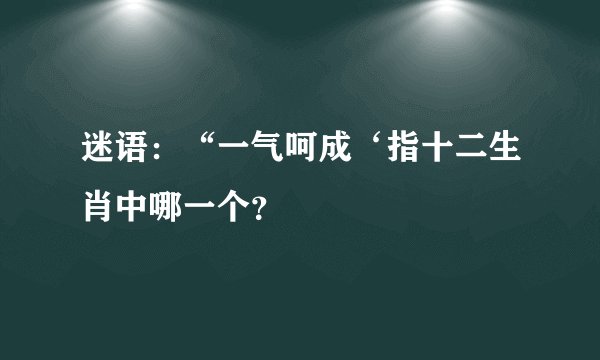 迷语：“一气呵成‘指十二生肖中哪一个？