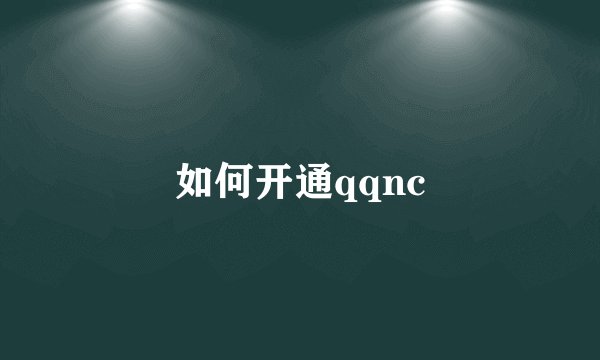 如何开通qqnc