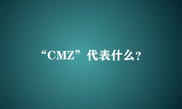 “CMZ”代表什么？