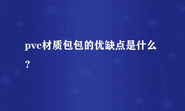 pvc材质包包的优缺点是什么？
