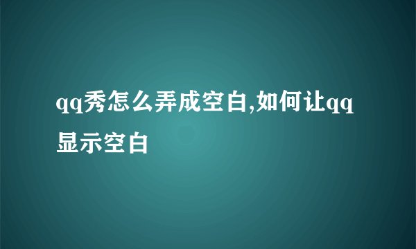 qq秀怎么弄成空白,如何让qq显示空白