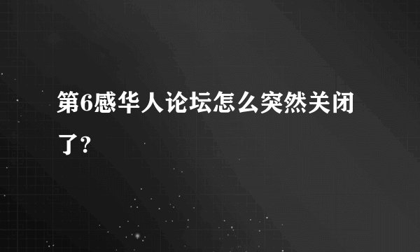 第6感华人论坛怎么突然关闭了?