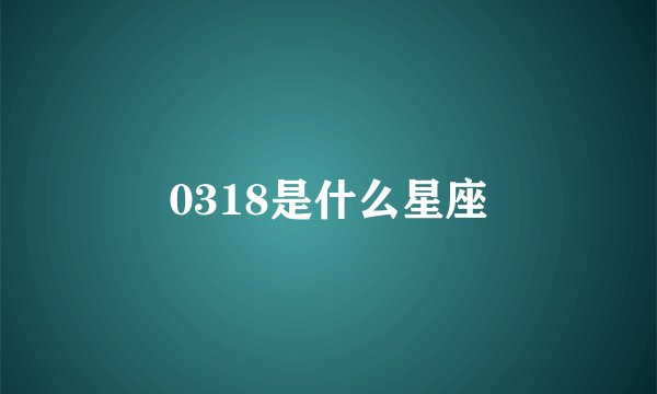 0318是什么星座
