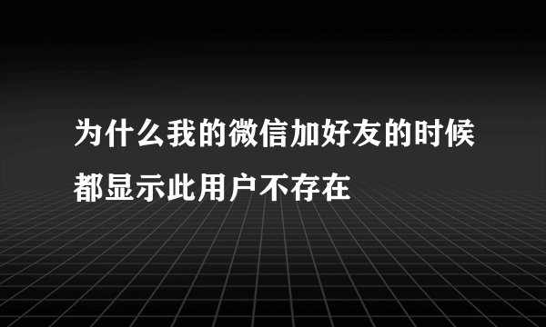 为什么我的微信加好友的时候都显示此用户不存在