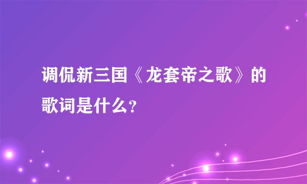 调侃新三国《龙套帝之歌》的歌词是什么？