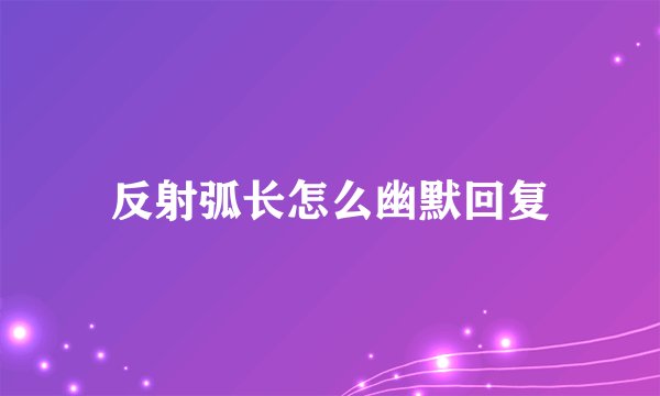 反射弧长怎么幽默回复