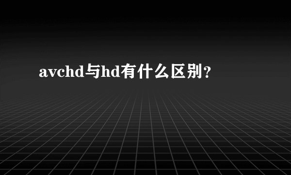 avchd与hd有什么区别？