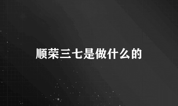 顺荣三七是做什么的