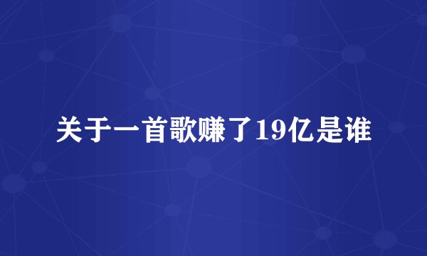 关于一首歌赚了19亿是谁