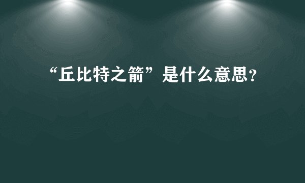 “丘比特之箭”是什么意思？
