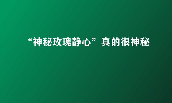 “神秘玫瑰静心”真的很神秘
