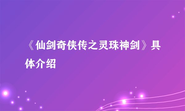 《仙剑奇侠传之灵珠神剑》具体介绍