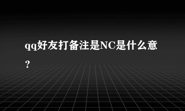 qq好友打备注是NC是什么意？