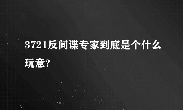 3721反间谍专家到底是个什么玩意?