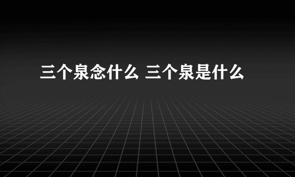 三个泉念什么 三个泉是什么