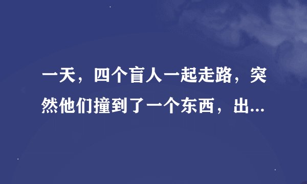 一天，四个盲人一起走路，突然他们撞到了一个东西，出于好奇，四出这个人的性别及大致的