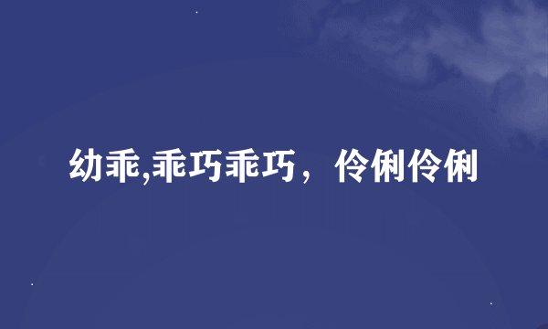 幼乖,乖巧乖巧，伶俐伶俐