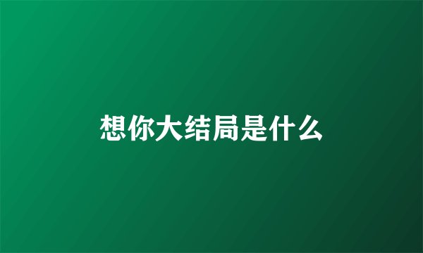 想你大结局是什么