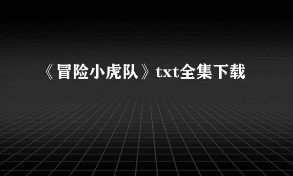 《冒险小虎队》txt全集下载