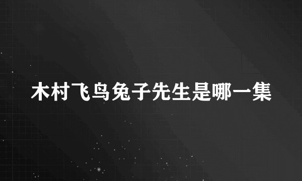 木村飞鸟兔子先生是哪一集