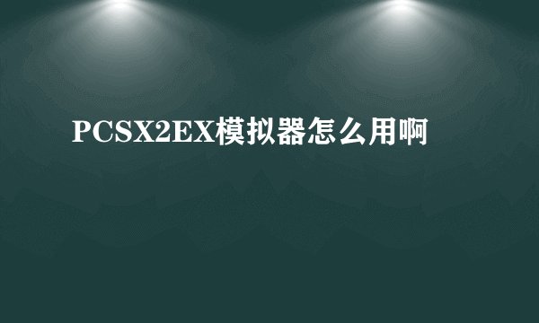 PCSX2EX模拟器怎么用啊