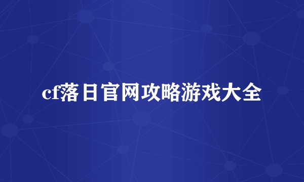 cf落日官网攻略游戏大全