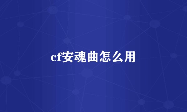 cf安魂曲怎么用