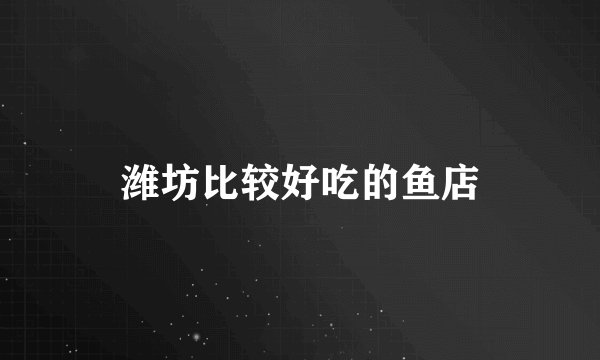 潍坊比较好吃的鱼店
